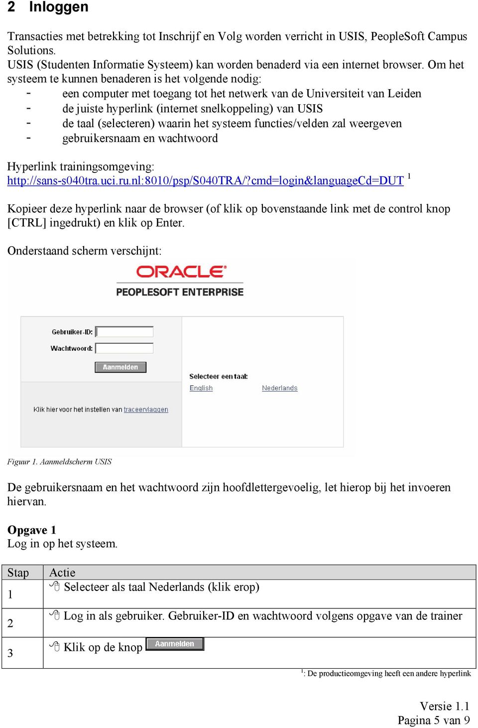 (selecteren) waarin het systeem functies/velden zal weergeven - gebruikersnaam en wachtwoord Hyperlink trainingsomgeving: http://sans-s040tra.uci.ru.nl:8010/psp/s040tra/?