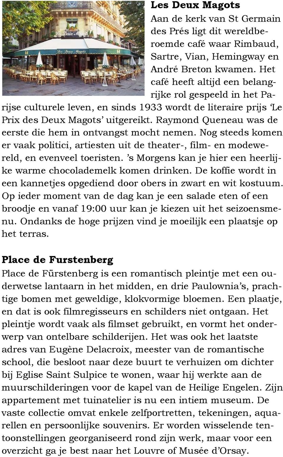 Raymond Queneau was de eerste die hem in ontvangst mocht nemen. Nog steeds komen er vaak politici, artiesten uit de theater-, film- en modewereld, en evenveel toeristen.