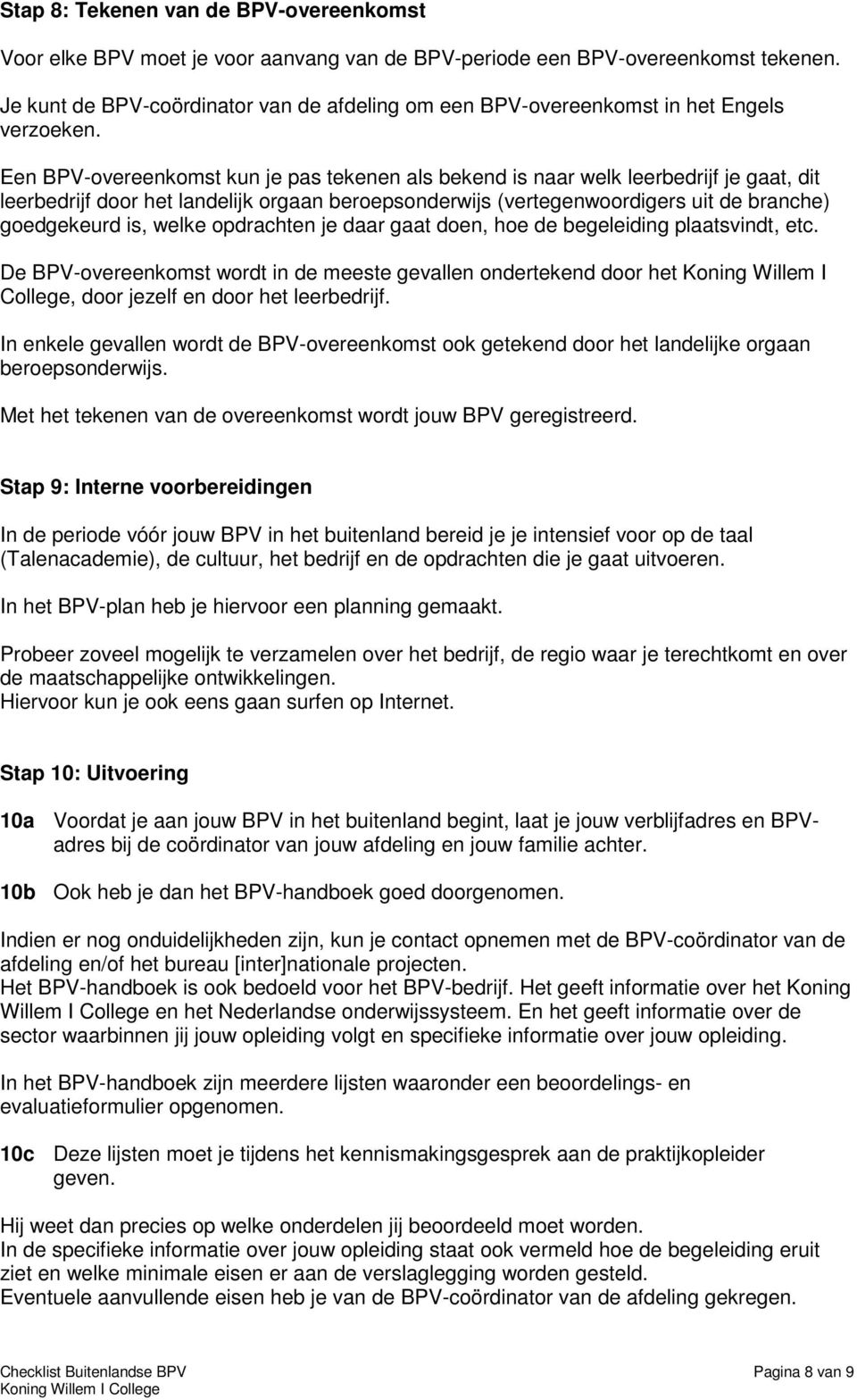 Een BPV-overeenkomst kun je pas tekenen als bekend is naar welk leerbedrijf je gaat, dit leerbedrijf door het landelijk orgaan beroepsonderwijs (vertegenwoordigers uit de branche) goedgekeurd is,