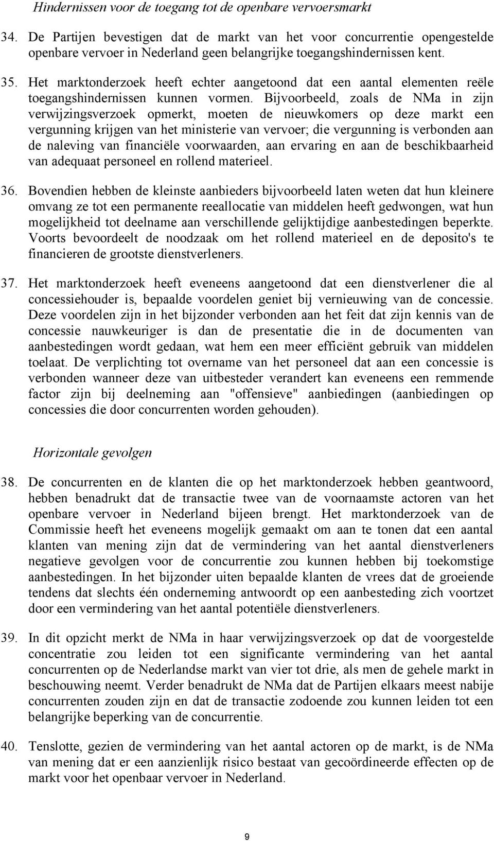 Het marktonderzoek heeft echter aangetoond dat een aantal elementen reële toegangshindernissen kunnen vormen.