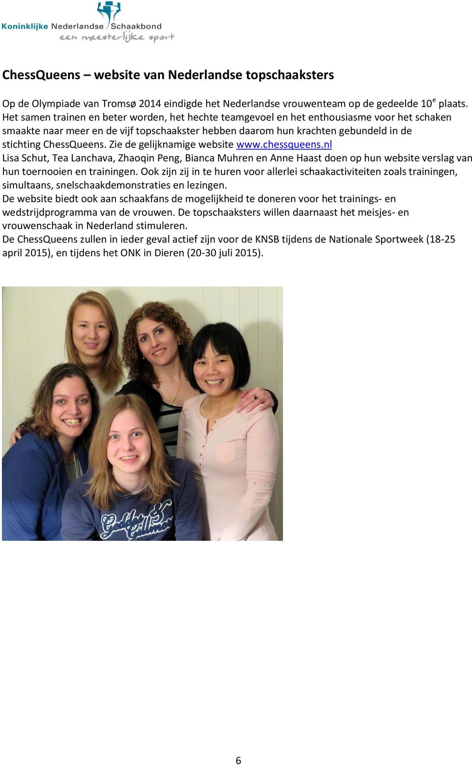 ChessQueens. Zie de gelijknamige website www.chessqueens.nl Lisa Schut, Tea Lanchava, Zhaoqin Peng, Bianca Muhren en Anne Haast doen op hun website verslag van hun toernooien en trainingen.