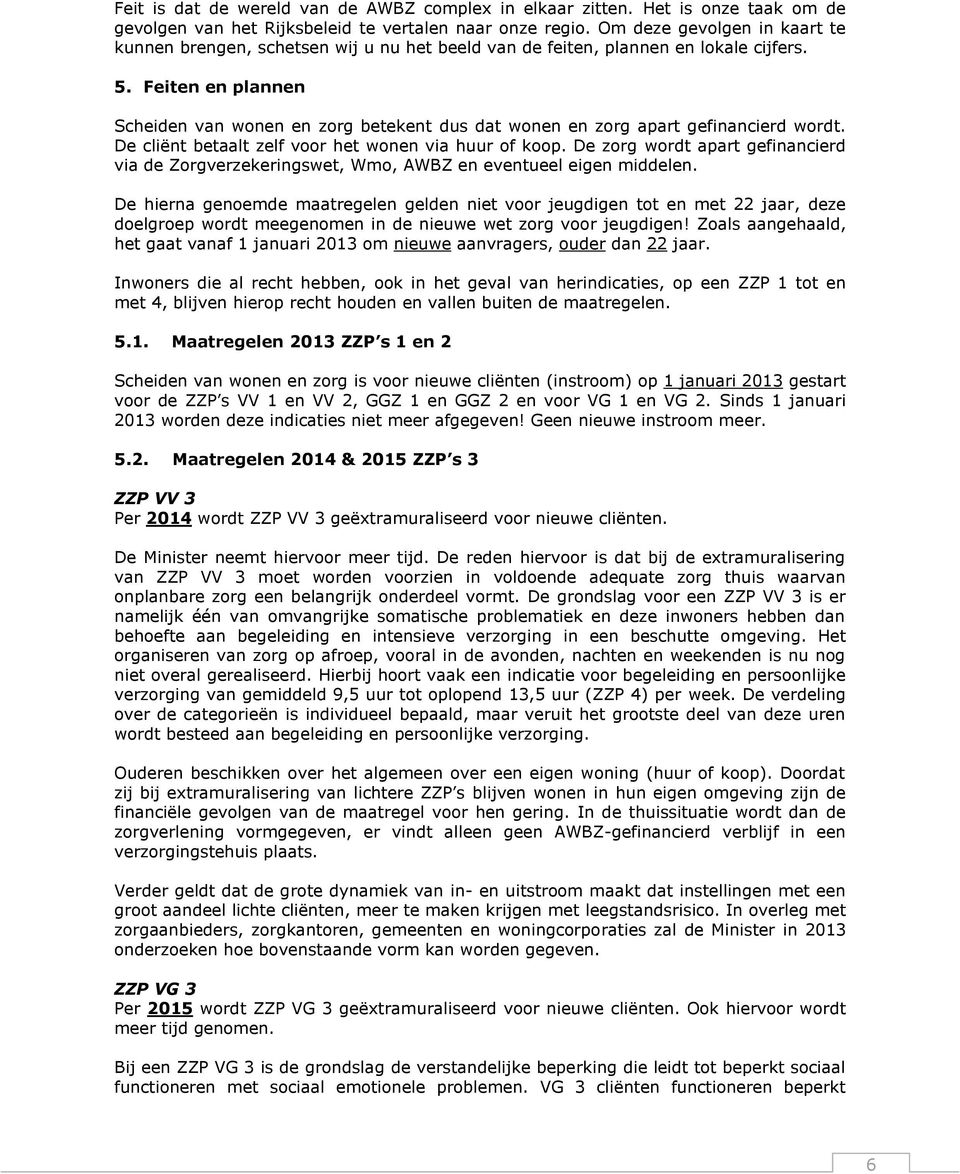 Feiten en plannen Scheiden van wonen en zorg betekent dus dat wonen en zorg apart gefinancierd wordt. De cliënt betaalt zelf voor het wonen via huur of koop.