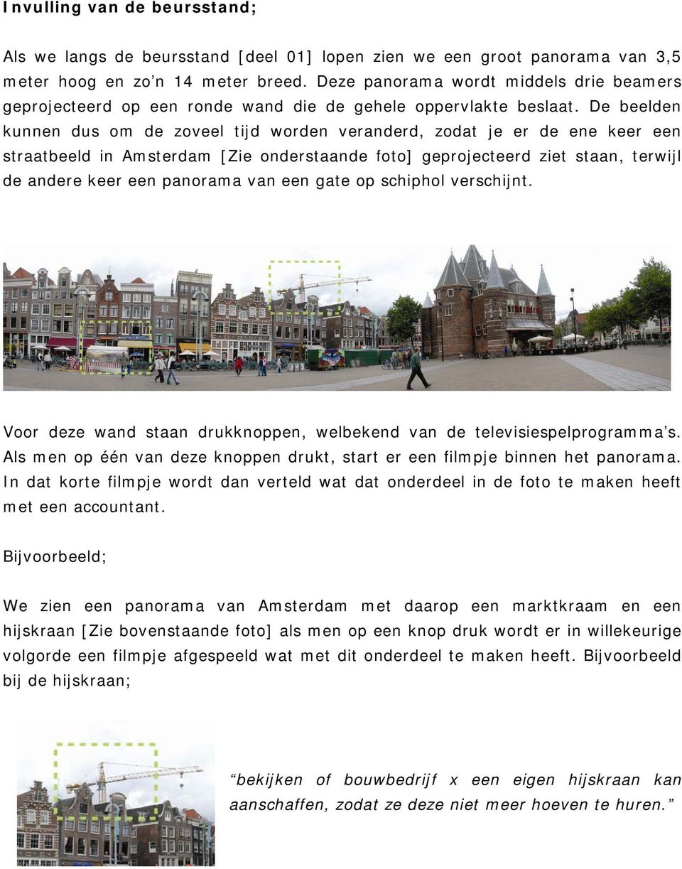 De beelden kunnen dus om de zoveel tijd worden veranderd, zodat je er de ene keer een straatbeeld in Amsterdam [Zie onderstaande foto] geprojecteerd ziet staan, terwijl de andere keer een panorama