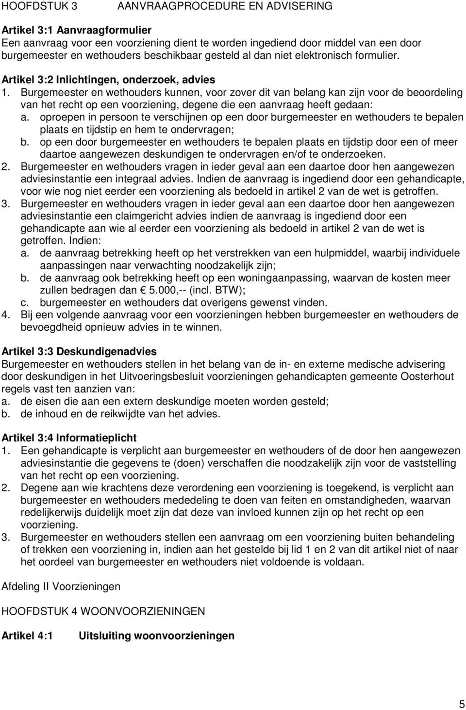 Burgemeester en wethouders kunnen, voor zover dit van belang kan zijn voor de beoordeling van het recht op een voorziening, degene die een aanvraag heeft gedaan: a.