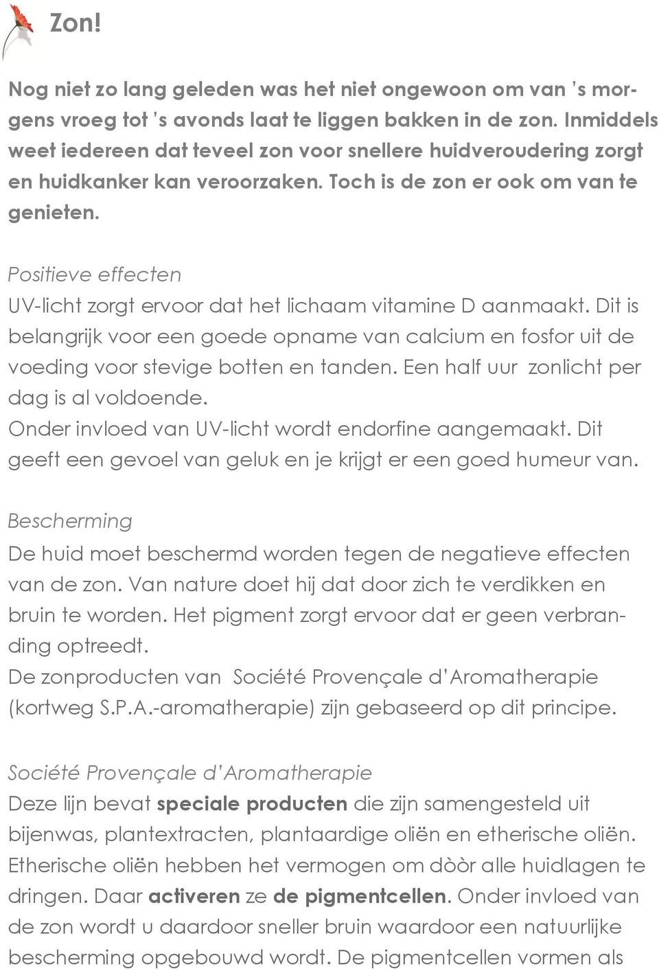 Positieve effecten UV-licht zorgt ervoor dat het lichaam vitamine D aanmaakt. Dit is belangrijk voor een goede opname van calcium en fosfor uit de voeding voor stevige botten en tanden.