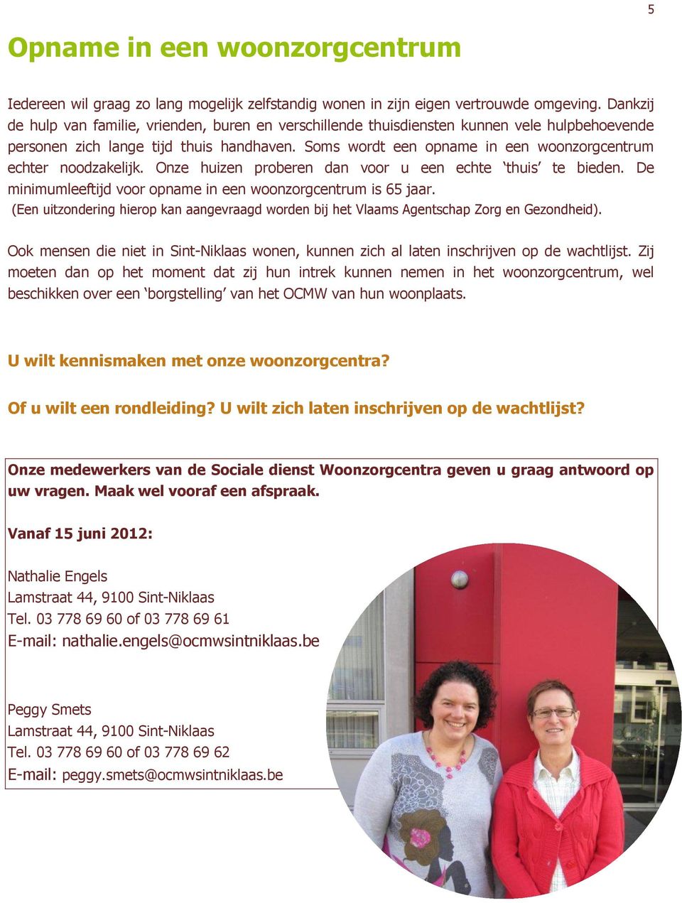 Soms wordt een opname in een woonzorgcentrum echter noodzakelijk. Onze huizen proberen dan voor u een echte thuis te bieden. De minimumleeftijd voor opname in een woonzorgcentrum is 65 jaar.