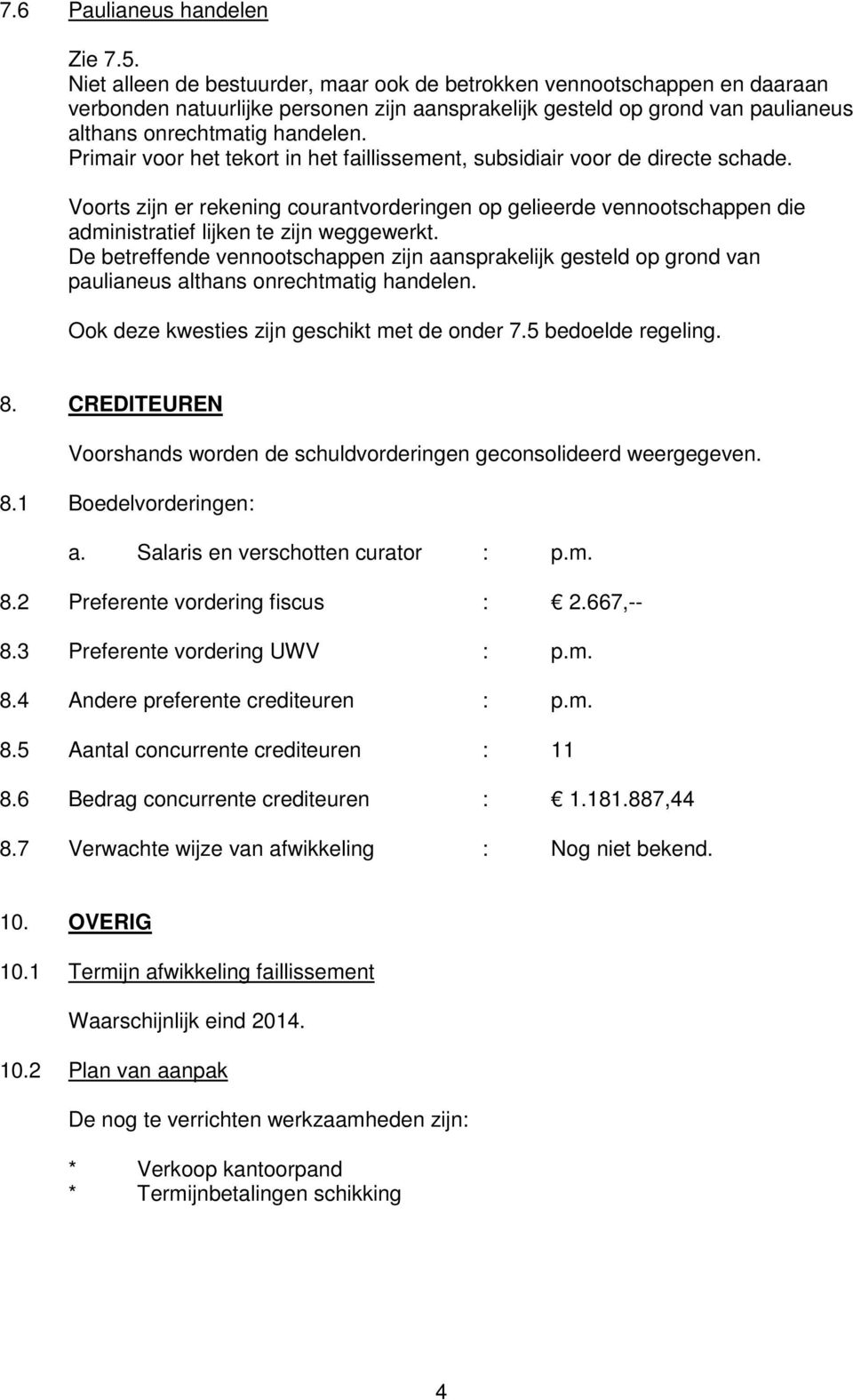 Primair voor het tekort in het faillissement, subsidiair voor de directe schade. Voorts zijn er rekening courantvorderingen op gelieerde vennootschappen die administratief lijken te zijn weggewerkt.