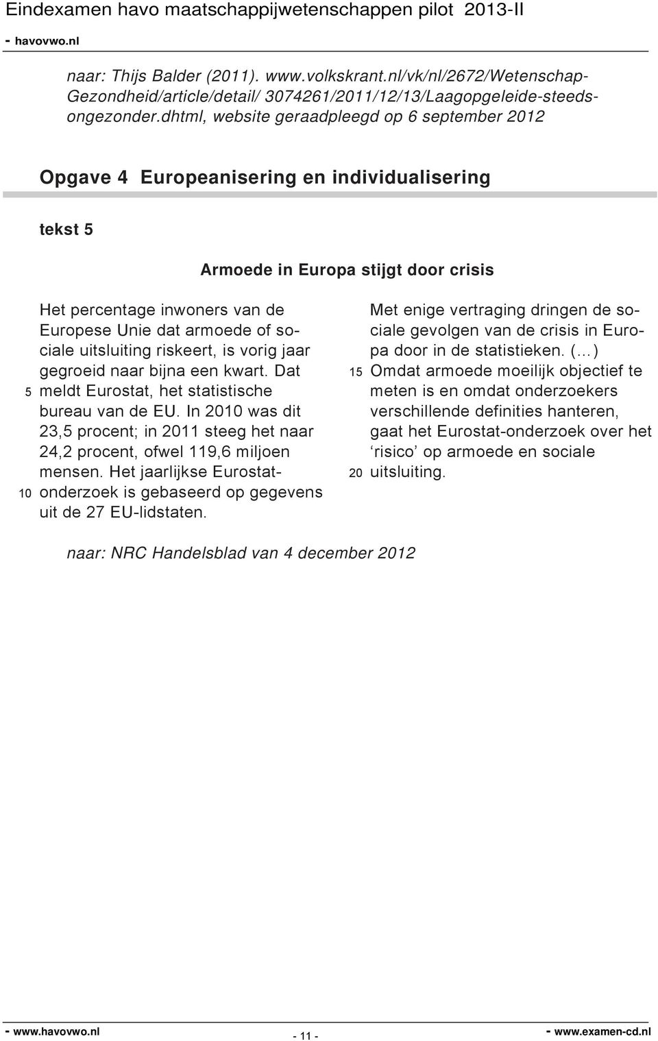 of sociale uitsluiting riskeert, is vorig jaar gegroeid naar bijna een kwart. Dat meldt Eurostat, het statistische bureau van de EU.