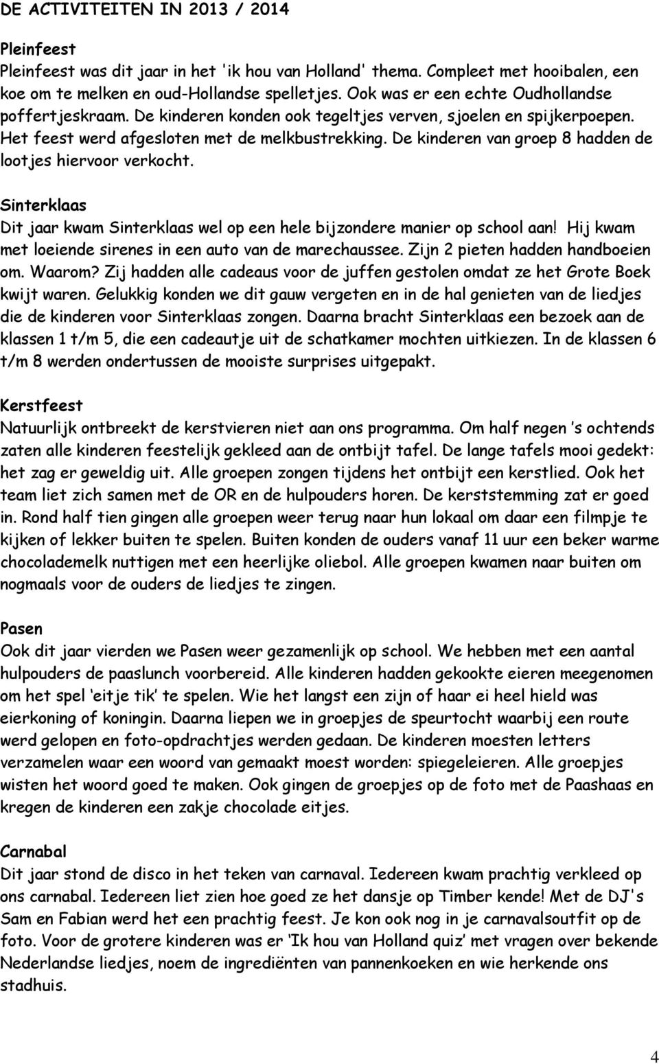 De kinderen van groep 8 hadden de lootjes hiervoor verkocht. Sinterklaas Dit jaar kwam Sinterklaas wel op een hele bijzondere manier op school aan!