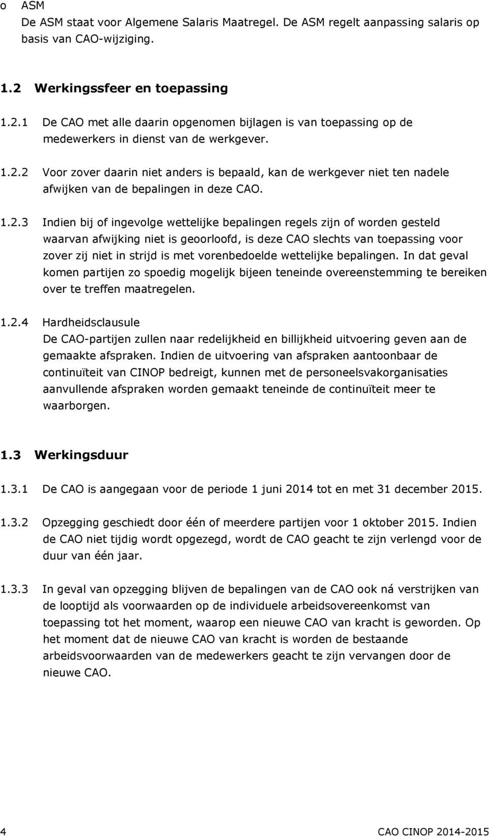 2 Voor zover daarin niet anders is bepaald, kan de werkgever niet ten nadele afwijken van de bepalingen in deze CAO. 1.2.3 Indien bij of ingevolge wettelijke bepalingen regels zijn of worden gesteld