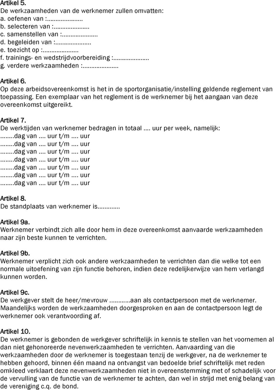 Een exemplaar van het reglement is de werknemer bij het aangaan van deze overeenkomst uitgereikt. Artikel 7. De werktijden van werknemer bedragen in totaal... uur per week, namelijk: Artikel 8.