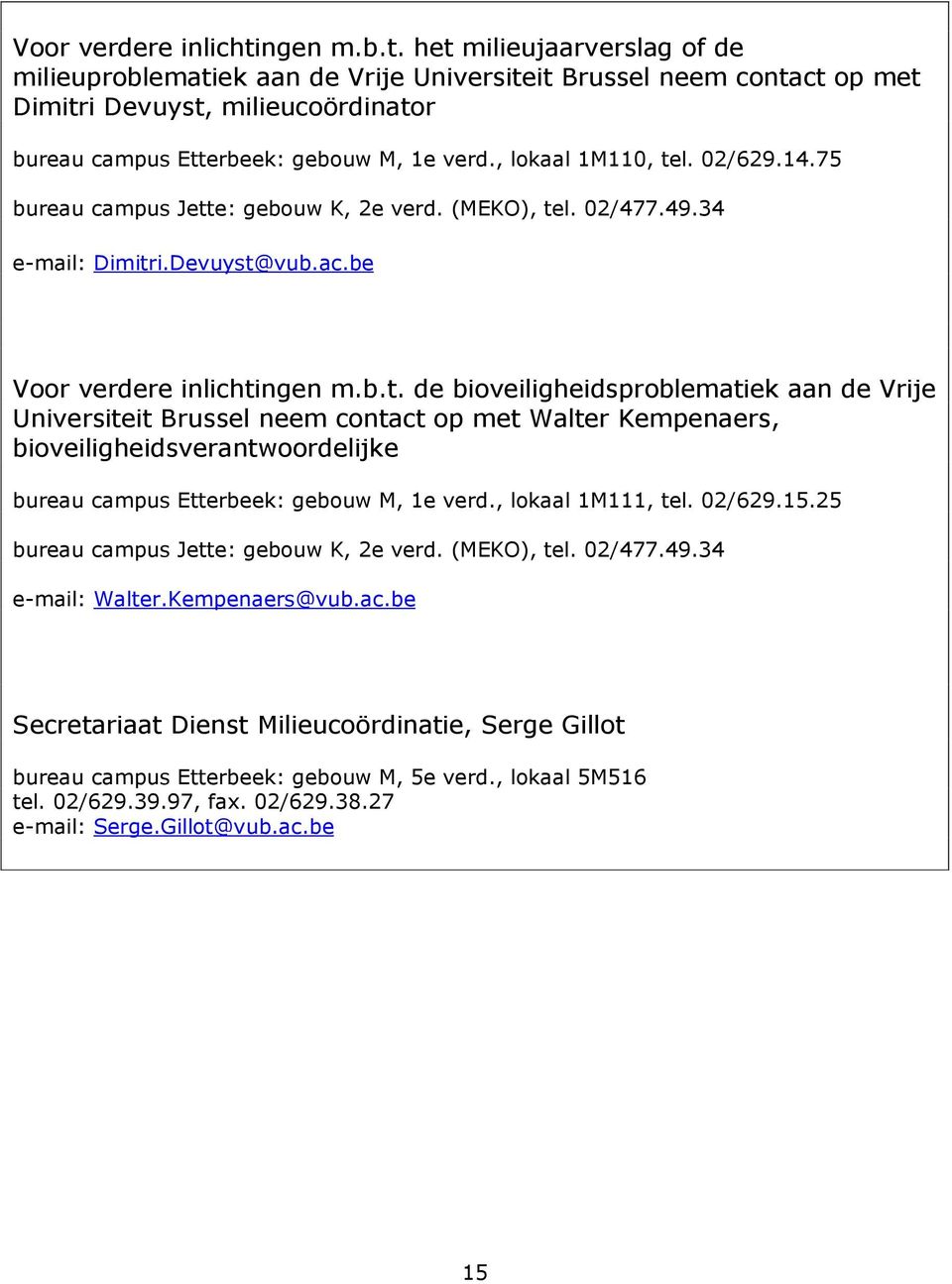 , lokaal 1M110, tel. 02/629.14.75 bureau campus Jette: gebouw K, 2e verd. (MEKO), tel. 02/477.49.34 e-mail: Dimitri.Devuyst@vub.ac.be ngen m.b.t. de bioveiligheidsproblematiek aan de Vrije Universiteit Brussel neem contact op met Walter Kempenaers, bioveiligheidsverantwoordelijke bureau campus Etterbeek: gebouw M, 1e verd.