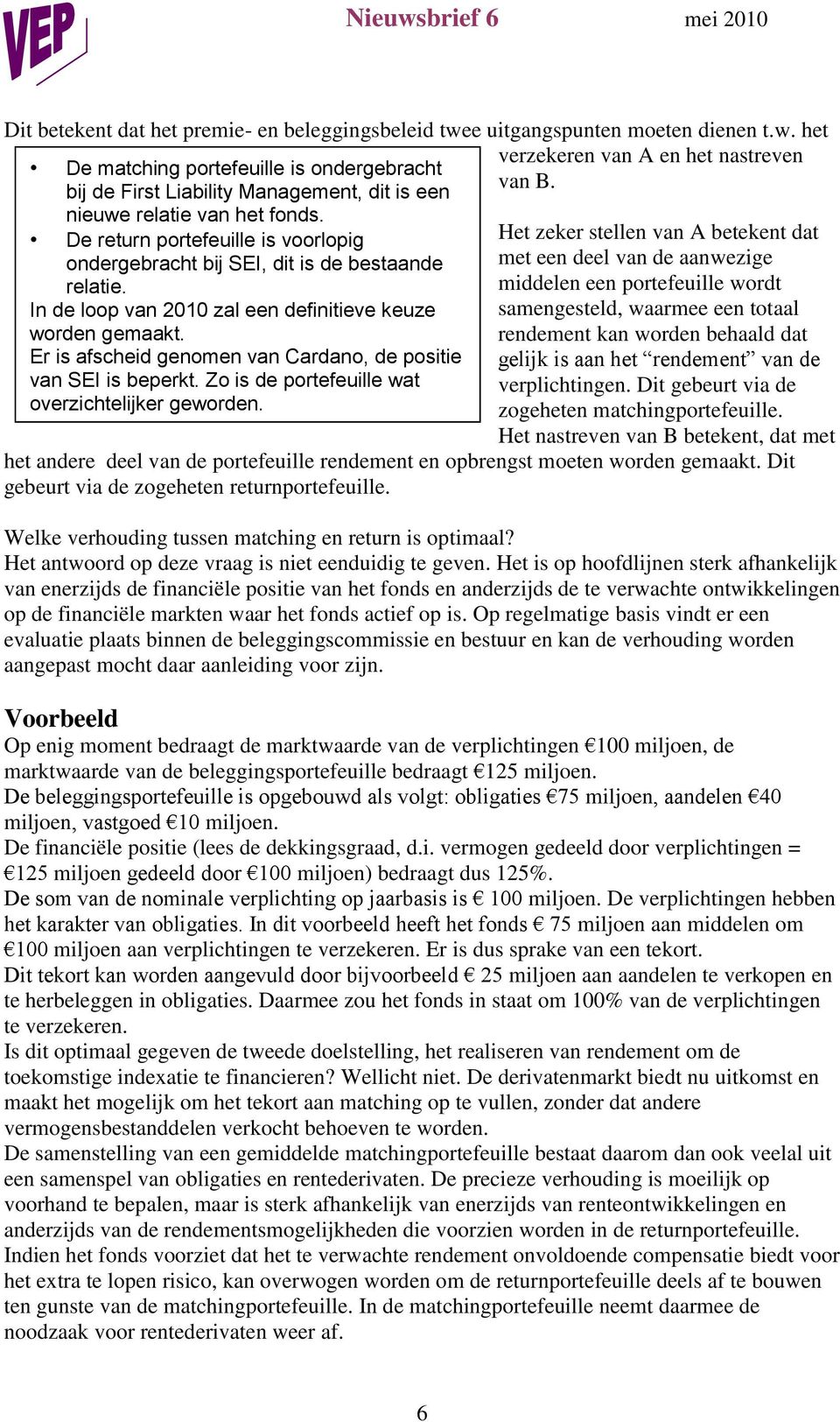 De return portefeuille is voorlopig ondergebracht bij SEI, dit is de bestaande relatie. In de loop van 2010 zal een definitieve keuze worden gemaakt.