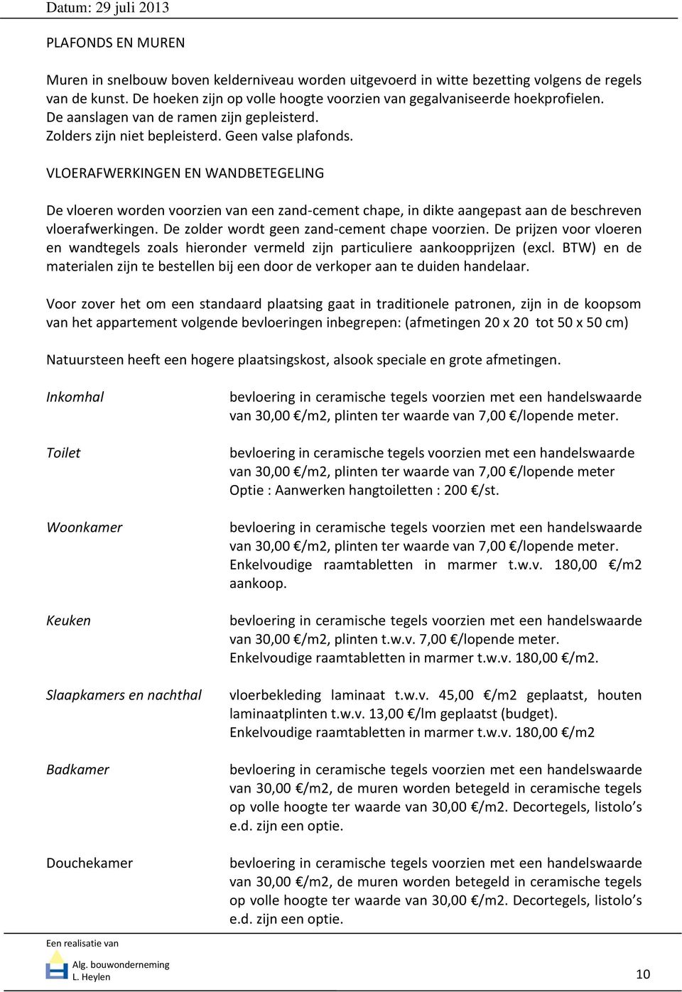 VLOERAFWERKINGEN EN WANDBETEGELING De vloeren worden voorzien van een zand-cement chape, in dikte aangepast aan de beschreven vloerafwerkingen. De zolder wordt geen zand-cement chape voorzien.