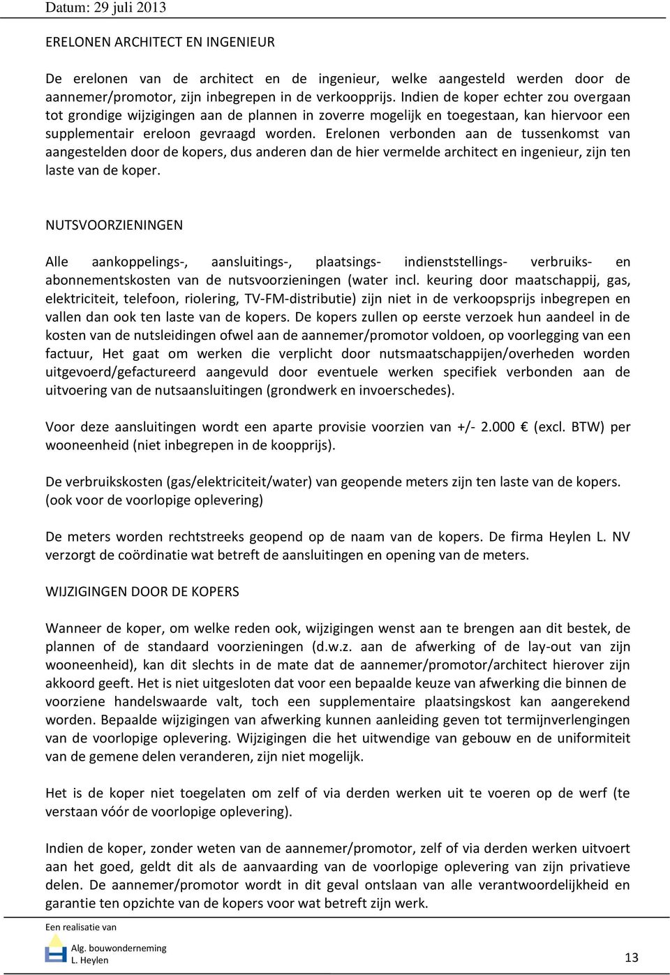 Erelonen verbonden aan de tussenkomst van aangestelden door de kopers, dus anderen dan de hier vermelde architect en ingenieur, zijn ten laste van de koper.