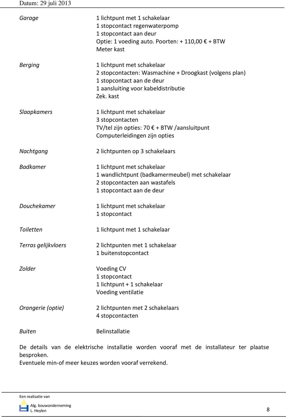 Poorten: + 110,00 + BTW Meter kast 1 lichtpunt met schakelaar 2 stopcontacten: Wasmachine + Droogkast (volgens plan) 1 stopcontact aan de deur 1 aansluiting voor kabeldistributie Zek.