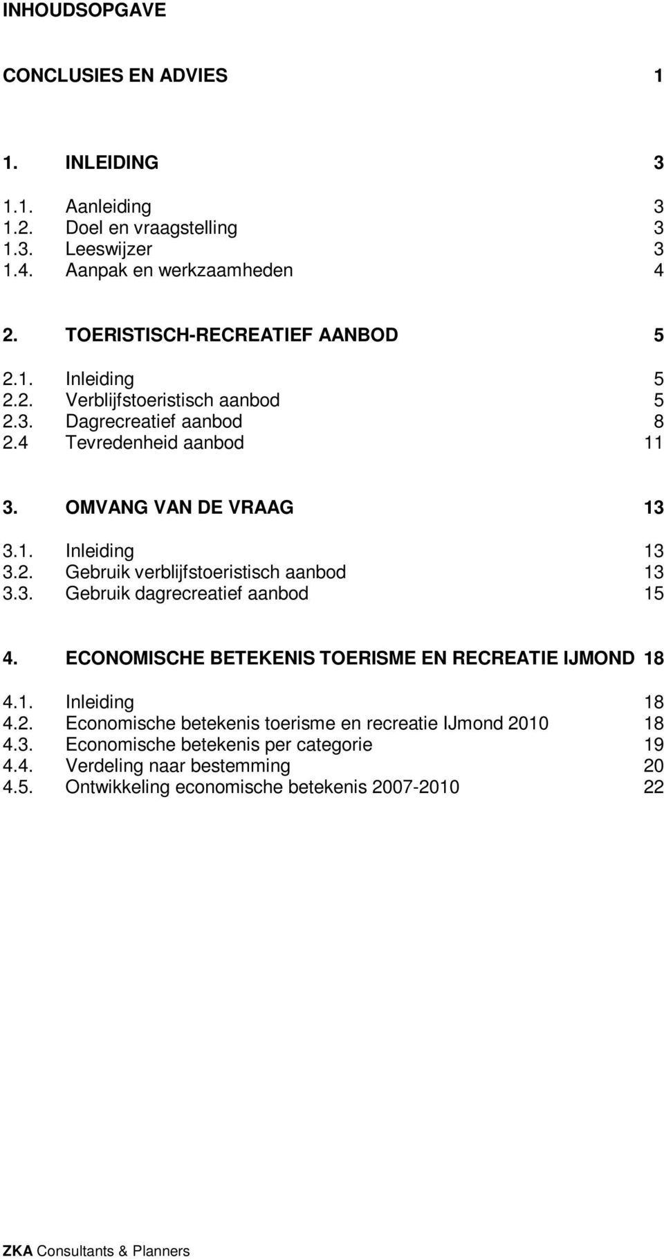 2. Gebruik verblijfstoeristisch aanbod 13 3.3. Gebruik dagrecreatief aanbod 15 4. ECONOMISCHE BETEKENIS TOERISME EN RECREATIE IJMOND 18 4.1. Inleiding 18 4.2. Economische betekenis toerisme en recreatie IJmond 2010 18 4.