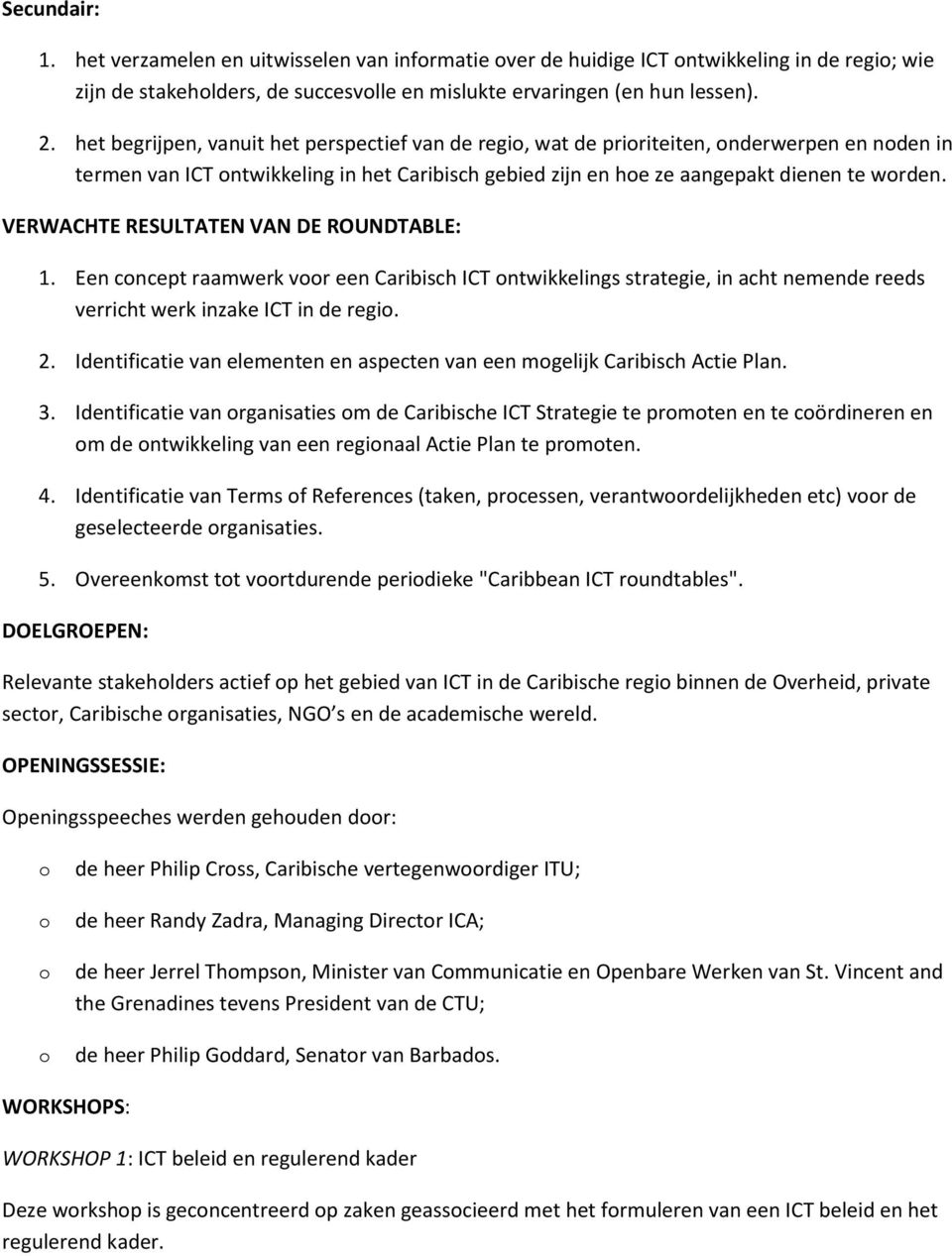 VERWACHTE RESULTATEN VAN DE ROUNDTABLE: 1. Een cncept raamwerk vr een Caribisch ICT ntwikkelings strategie, in acht nemende reeds verricht werk inzake ICT in de regi. 2.