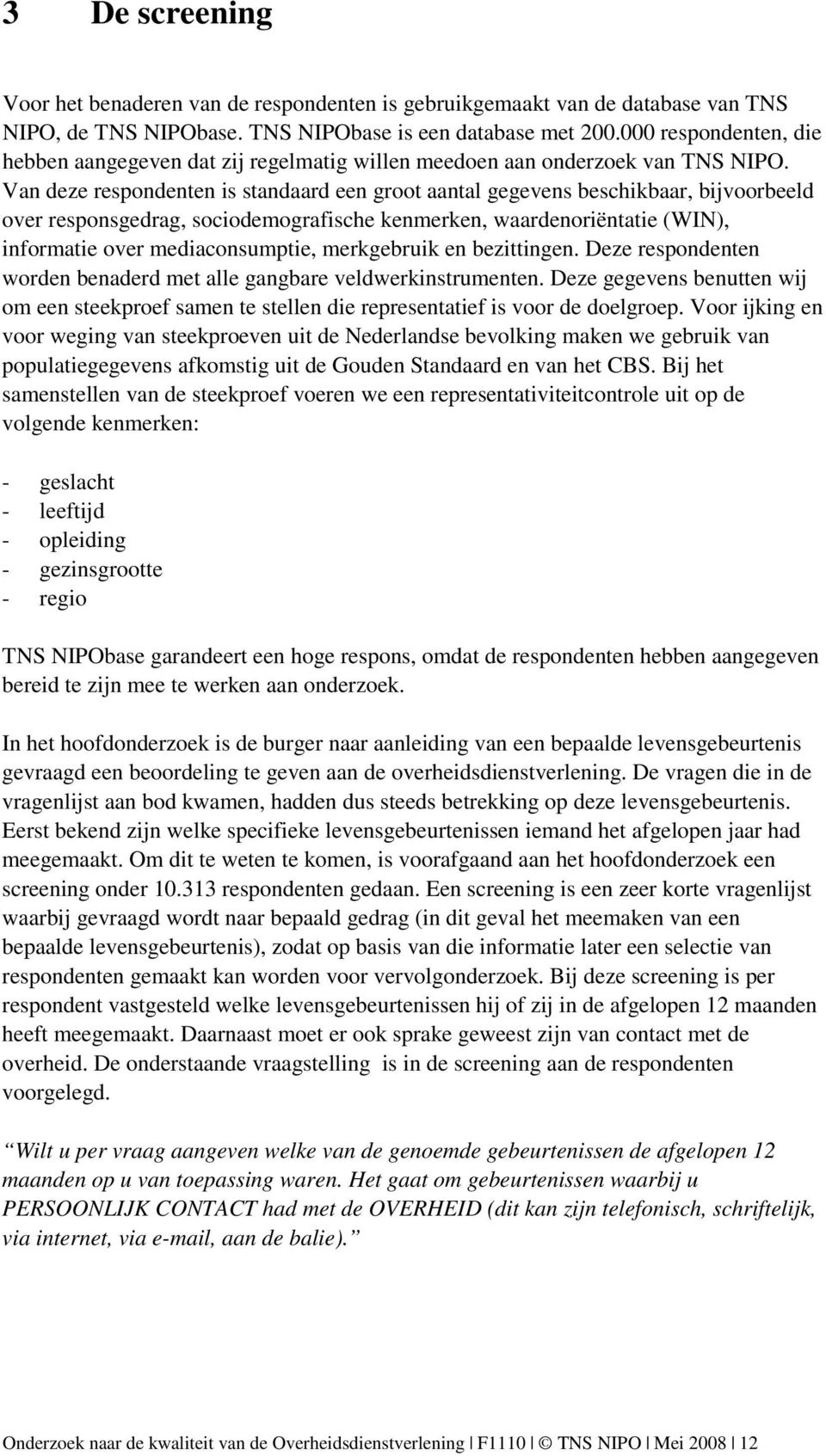 Van deze respondenten is standaard een groot aantal gegevens beschikbaar, bijvoorbeeld over responsgedrag, sociodemografische kenmerken, waardenoriëntatie (WIN), informatie over mediaconsumptie,