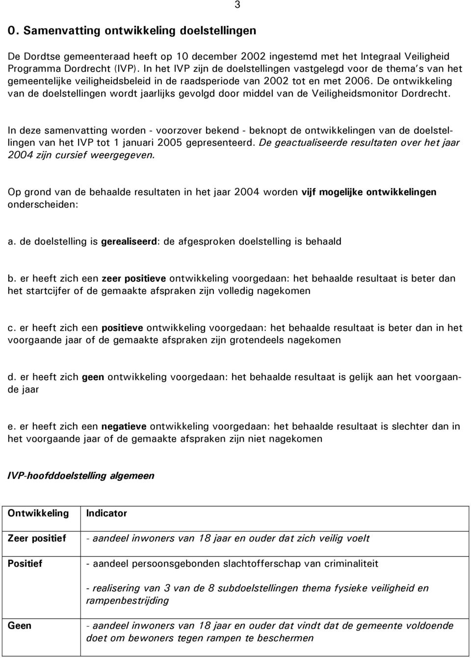De ontwikkeling van de doelstellingen wordt jaarlijks gevolgd door middel van de Veiligheidsmonitor Dordrecht.