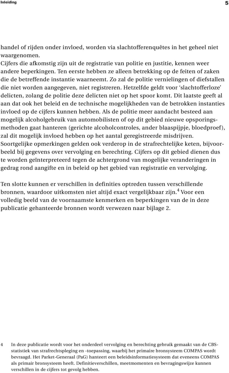 Ten eerste hebben ze alleen betrekking op de feiten of zaken die de betreffende instantie waarneemt. Zo zal de politie vernielingen of diefstallen die niet worden aangegeven, niet registreren.