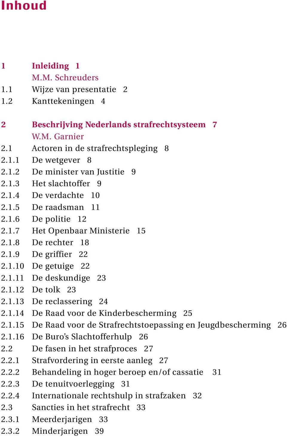 1.11 De deskundige 23 2.1.12 De tolk 23 2.1.13 De reclassering 24 2.1.14 De Raad voor de Kinderbescherming 25 2.1.15 De Raad voor de Strafrechtstoepassing en Jeugdbescherming 26 2.1.16 De Buro s Slachtofferhulp 26 2.