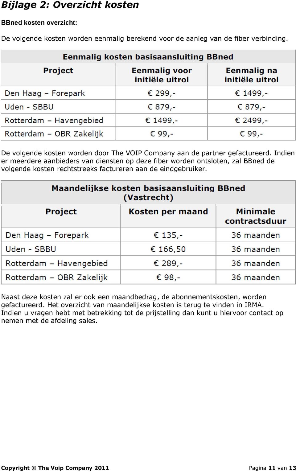 Indien er meerdere aanbieders van diensten op deze fiber worden ontsloten, zal BBned de volgende kosten rechtstreeks factureren aan de eindgebruiker.