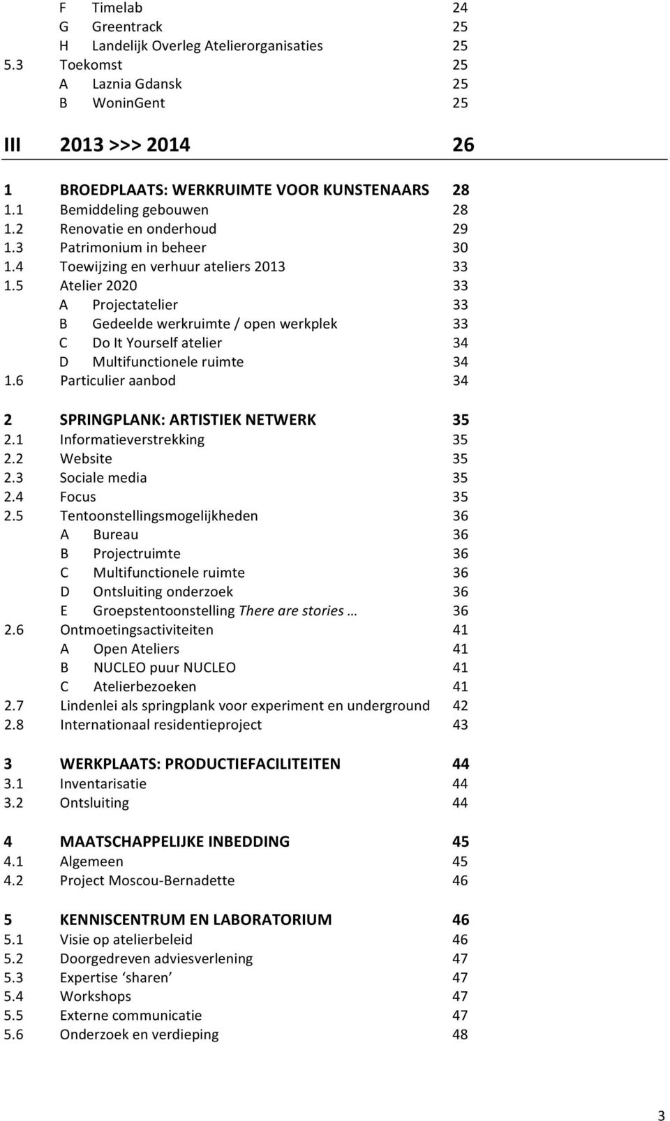 5 Atelier 2020 33 A Projectatelier 33 B Gedeelde werkruimte / open werkplek 33 C Do It Yourself atelier 34 D Multifunctionele ruimte 34 1.6 Particulier aanbod 34 2 SPRINGPLANK: ARTISTIEK NETWERK 35 2.