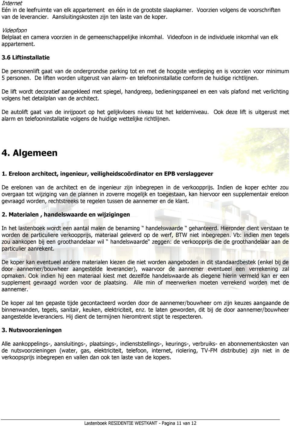 6 Liftinstallatie De personenlift gaat van de ondergrondse parking tot en met de hoogste verdieping en is voorzien voor minimum 5 personen.