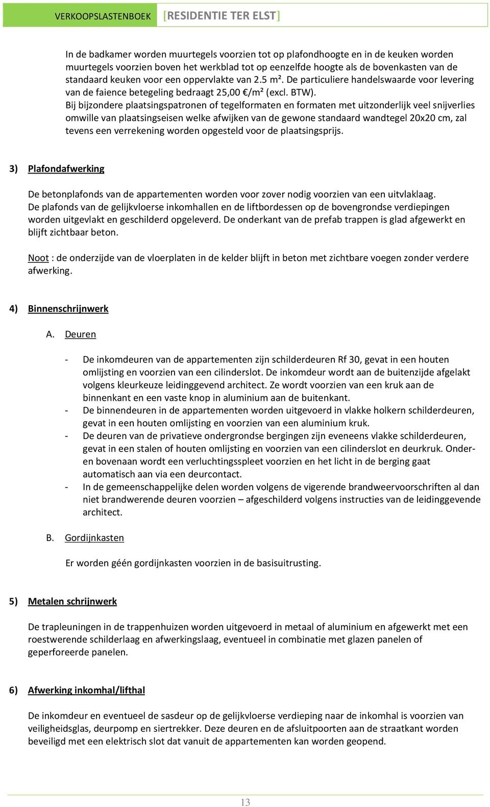 Bij bijzondere plaatsingspatronen of tegelformaten en formaten met uitzonderlijk veel snijverlies omwille van plaatsingseisen welke afwijken van de gewone standaard wandtegel 20x20 cm, zal tevens een