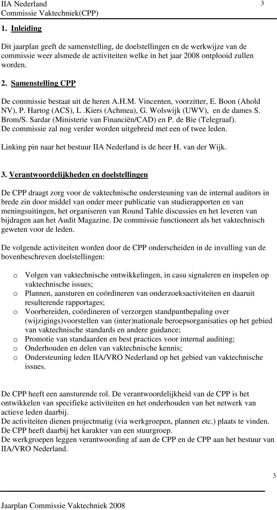 Wolswijk (UWV), en de dames S. Brom/S. Sardar (Ministerie van Financiën/CAD) en P. de Bie (Telegraaf). De commissie zal nog verder worden uitgebreid met een of twee leden.