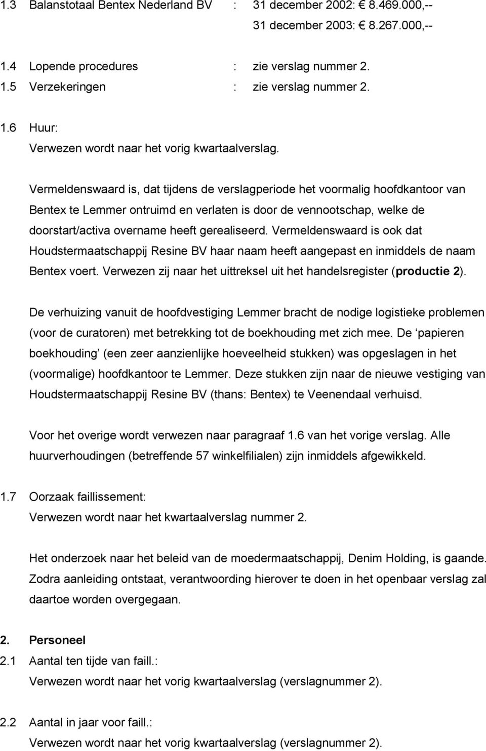 Vermeldenswaard is ook dat Houdstermaatschappij Resine BV haar naam heeft aangepast en inmiddels de naam Bentex voert. Verwezen zij naar het uittreksel uit het handelsregister (productie 2).