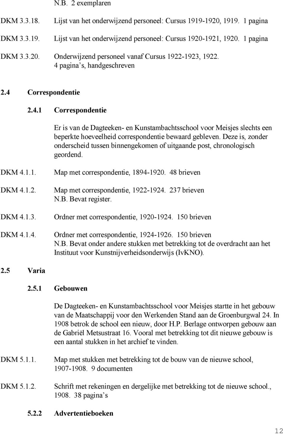 Deze is, zonder onderscheid tussen binnengekomen of uitgaande post, chronologisch geordend. DKM 4.1.1. DKM 4.1.2. DKM 4.1.3. DKM 4.1.4. Map met correspondentie, 1894-1920.