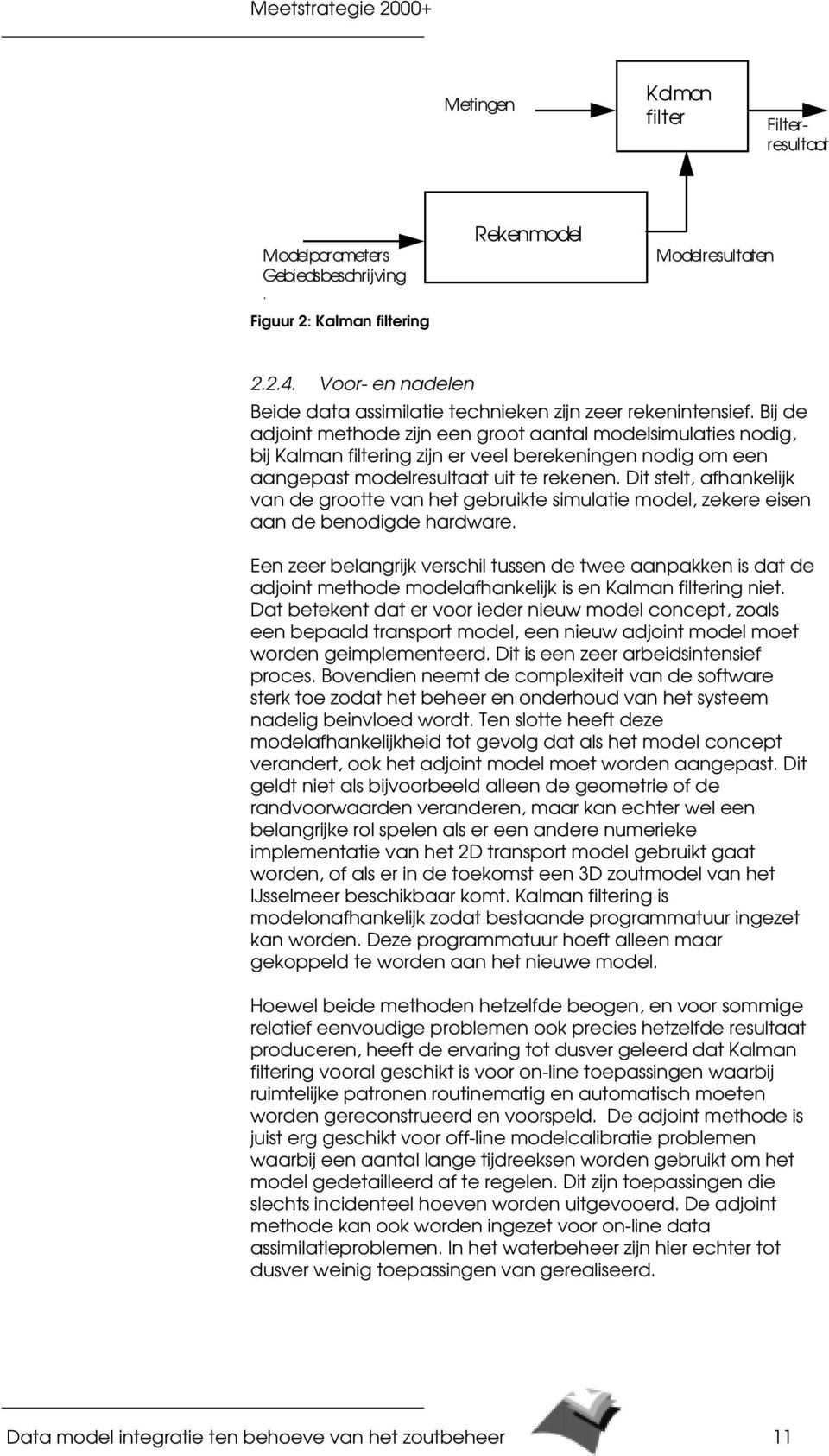 Bij de adjoint methode zijn een groot aantal modelsimulaties nodig, bij Kalman filtering zijn er veel berekeningen nodig om een aangepast modelresultaat uit te rekenen.