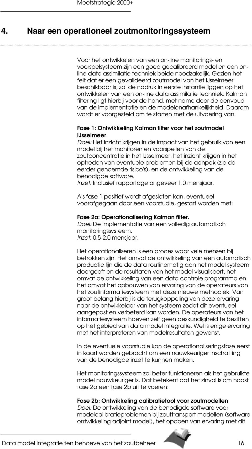 Kalman filtering ligt hierbij voor de hand, met name door de eenvoud van de implementatie en de modelonafhankelijkheid.