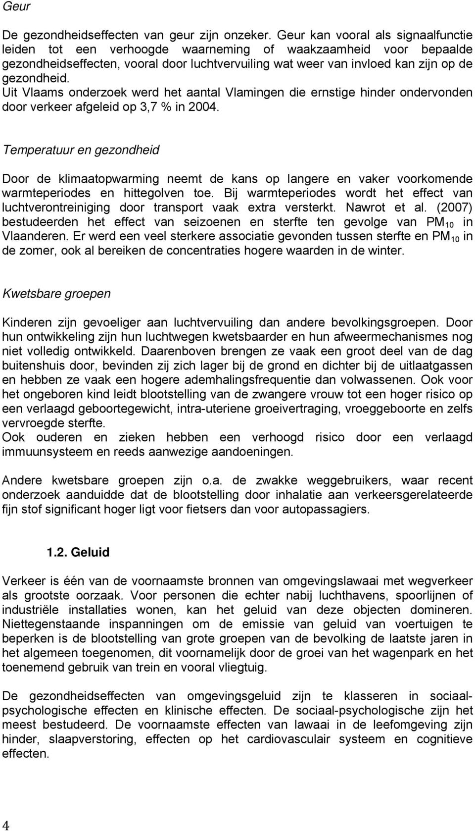 Uit Vlaams onderzoek werd het aantal Vlamingen die ernstige hinder ondervonden door verkeer afgeleid op 3,7 % in 2004.