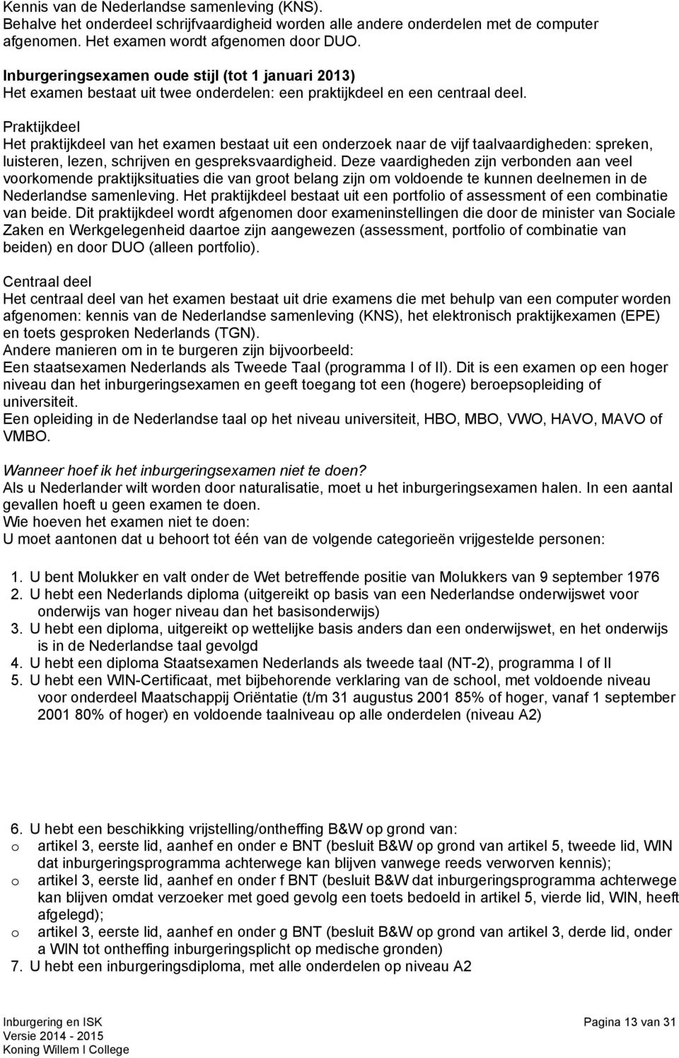 Praktijkdeel Het praktijkdeel van het examen bestaat uit een onderzoek naar de vijf taalvaardigheden: spreken, luisteren, lezen, schrijven en gespreksvaardigheid.