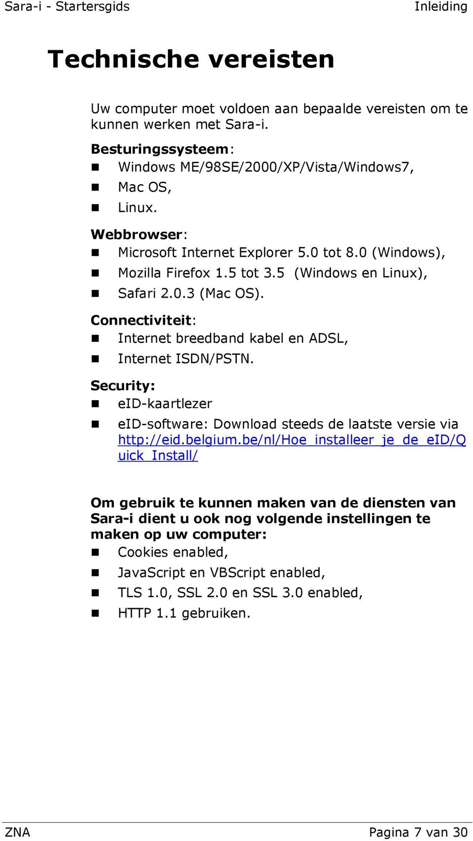 Connectiviteit: Internet breedband kabel en ADSL, Internet ISDN/PSTN. Security: eid-kaartlezer eid-software: Download steeds de laatste versie via http://eid.belgium.