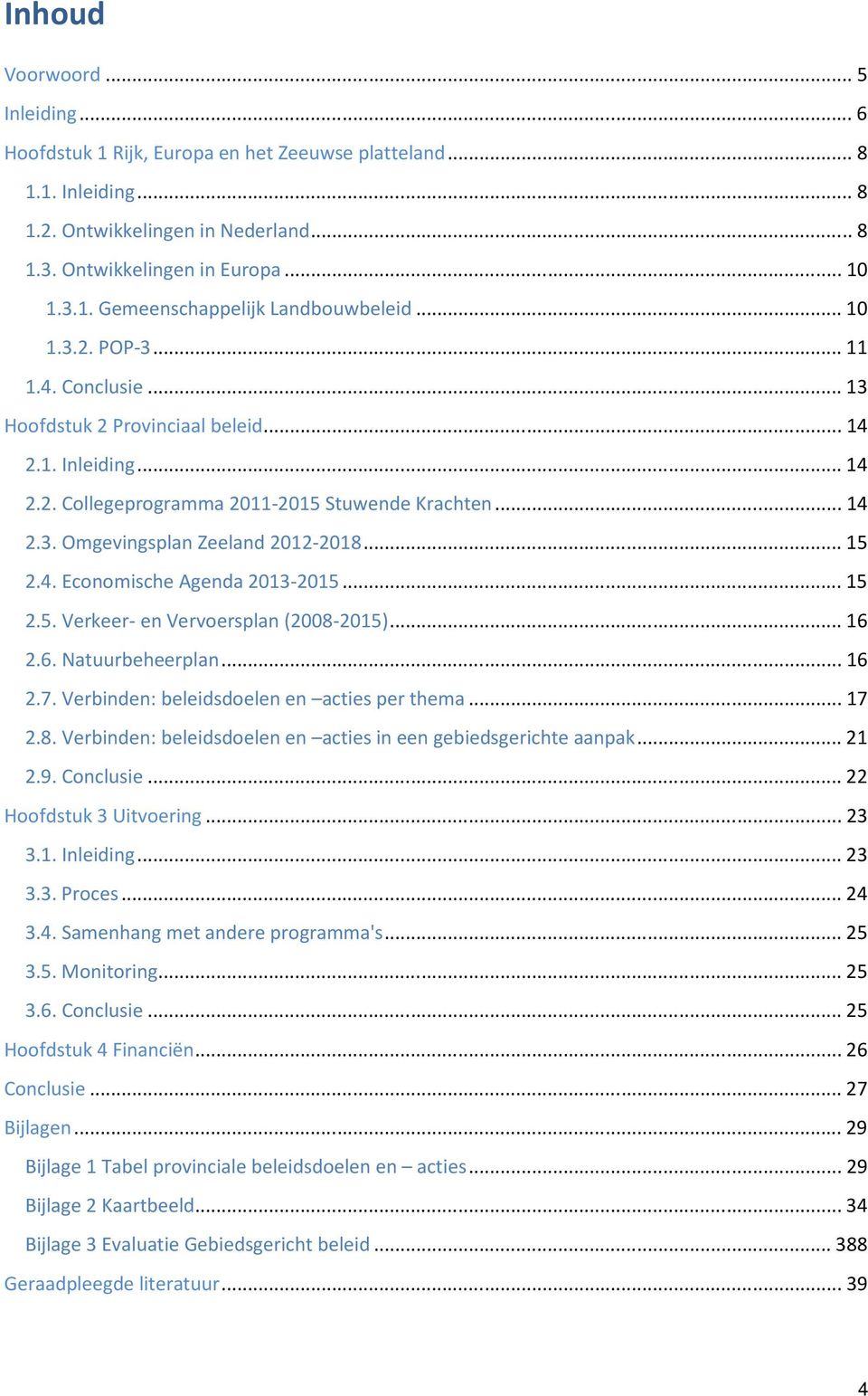 .. 15 2.4. Economische Agenda 2013-2015... 15 2.5. Verkeer- en Vervoersplan (2008-2015)... 16 2.6. Natuurbeheerplan... 16 2.7. Verbinden: beleidsdoelen en acties per thema... 17 2.8. Verbinden: beleidsdoelen en acties in een gebiedsgerichte aanpak.