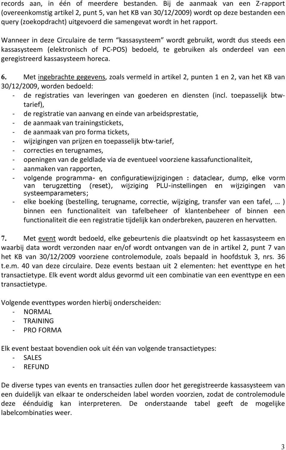 Wanneer in deze Circulaire de term kassasysteem wordt gebruikt, wordt dus steeds een kassasysteem (elektronisch of PC-POS) bedoeld, te gebruiken als onderdeel van een geregistreerd kassasysteem