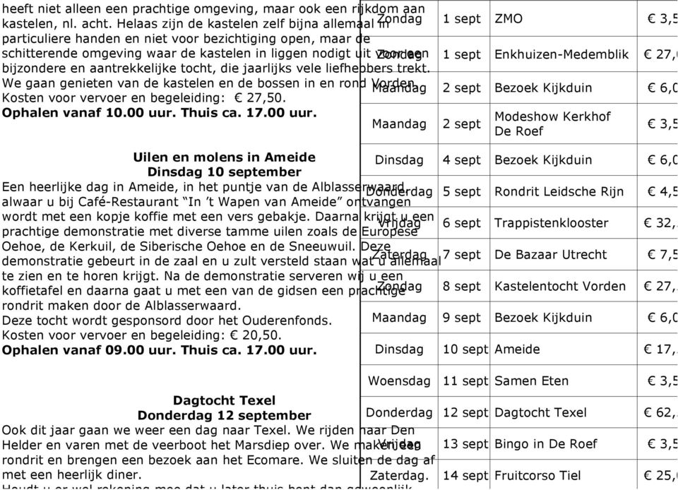 bijzondere en aantrekkelijke tocht, die jaarlijks vele liefhebbers trekt. We gaan genieten van de kastelen en de bossen in en rond Vorden. Maandag Kosten voor vervoer en begeleiding: 27,50.