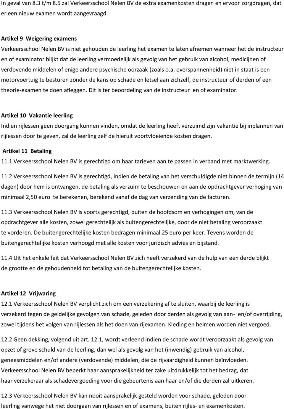 van het gebruik van alcohol, medicijnen of verdovende middelen of enige andere psychische oorzaak (zoals o.a. overspannenheid) niet in staat is een motorvoertuig te besturen zonder de kans op schade en letsel aan zichzelf, de instructeur of derden of een theorie-examen te doen afleggen.