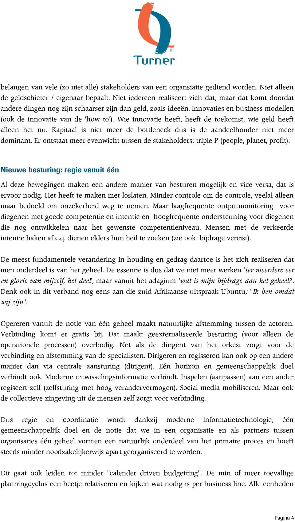 Wie innovatie heeft, heeft de toekomst, wie geld heeft alleen het nu. Kapitaal is niet meer de bottleneck dus is de aandeelhouder niet meer dominant.