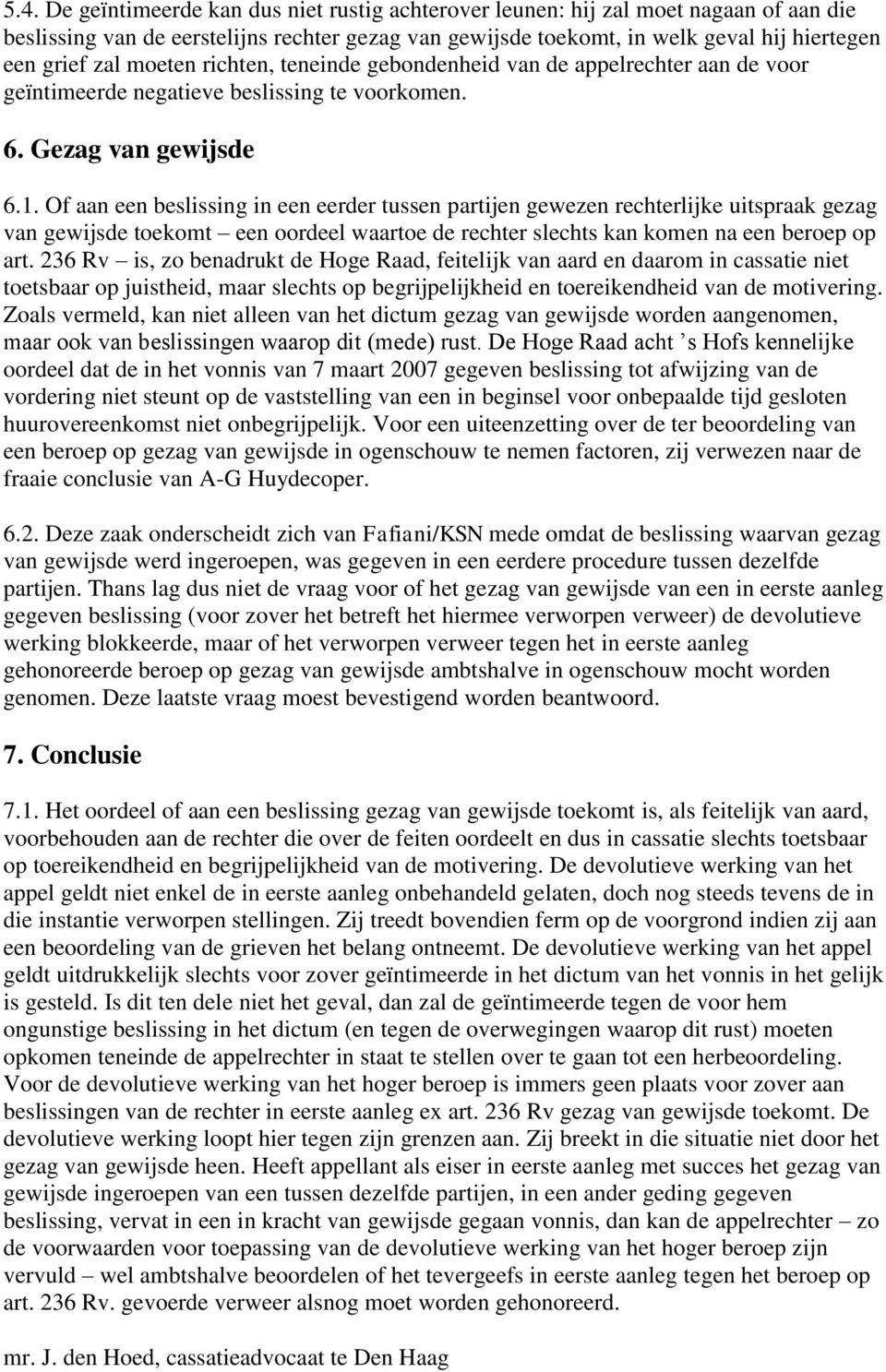 Of aan een beslissing in een eerder tussen partijen gewezen rechterlijke uitspraak gezag van gewijsde toekomt een oordeel waartoe de rechter slechts kan komen na een beroep op art.