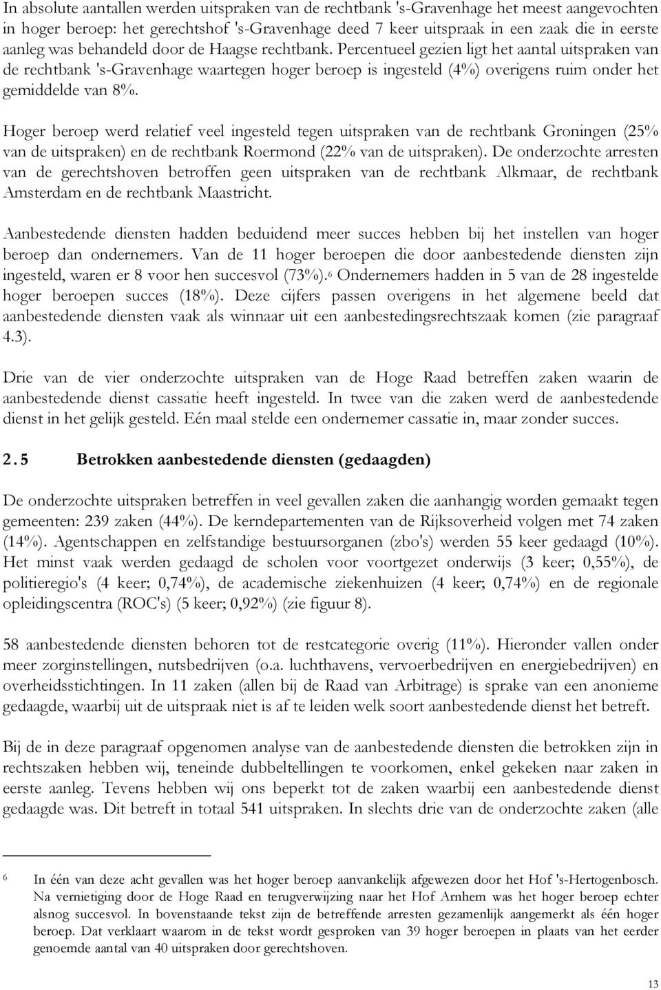 Hoger beroep werd relatief veel ingesteld tegen uitspraken van de rechtbank Groningen (25% van de uitspraken) en de rechtbank Roermond (22% van de uitspraken).