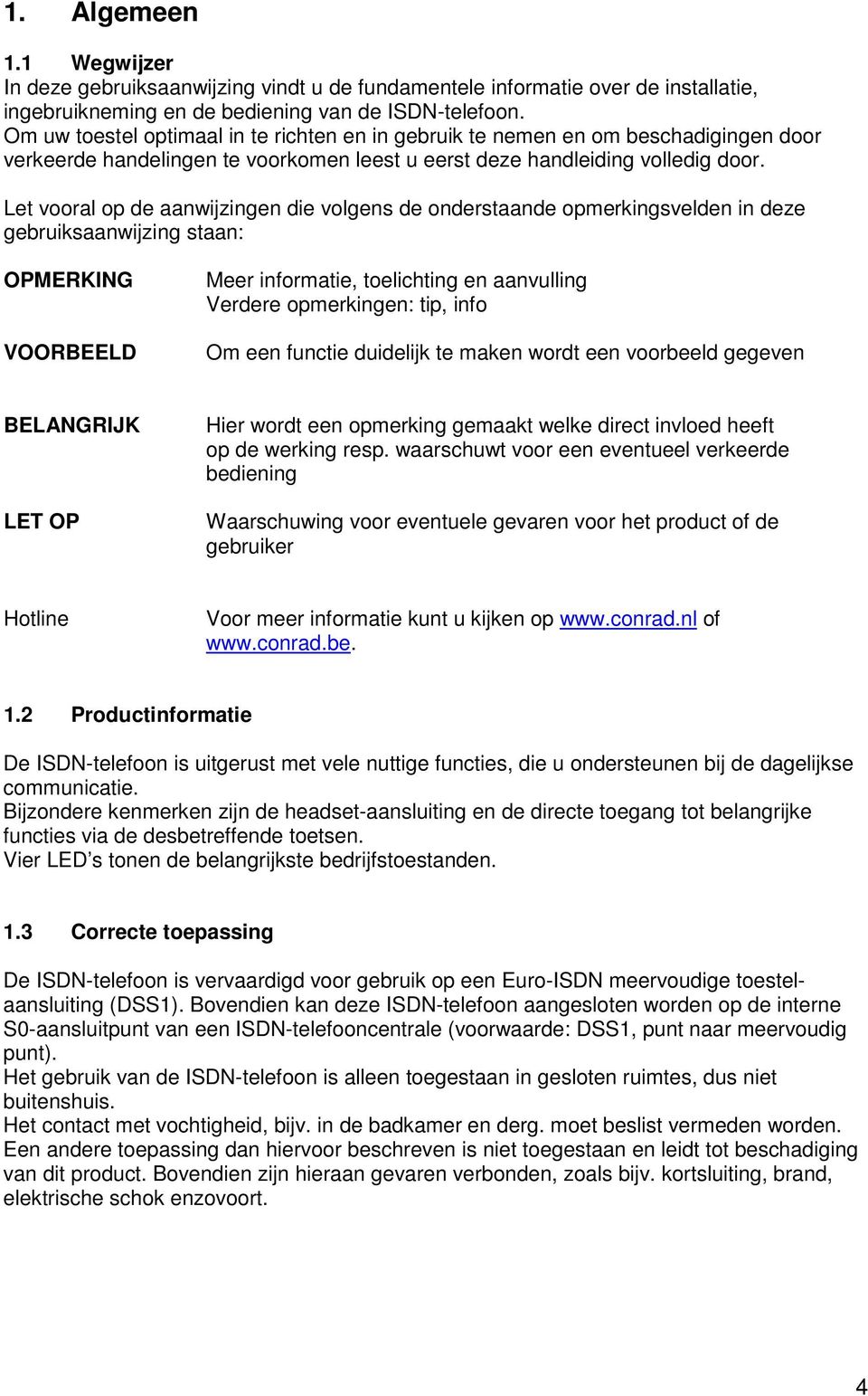 Let vooral op de aanwijzingen die volgens de onderstaande opmerkingsvelden in deze gebruiksaanwijzing staan: OPMERKING VOORBEELD Meer informatie, toelichting en aanvulling Verdere opmerkingen: tip,