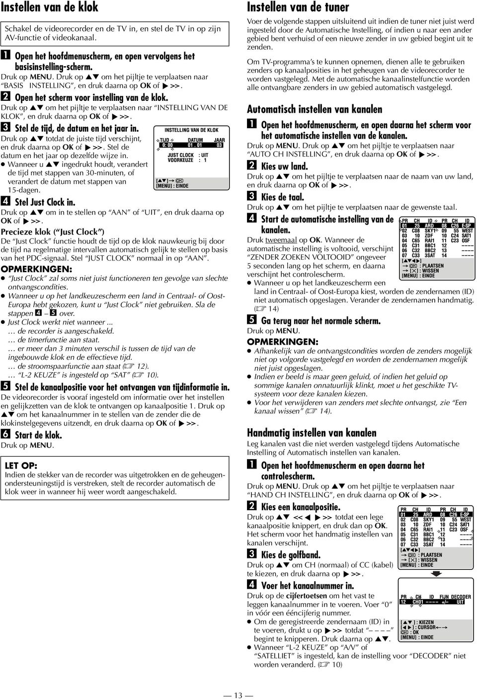 Druk op RT om het pijltje te verplaatsen naar INSTELLING VAN DE KLOK, en druk daarna op OK of. C Stel de tijd, de datum en het jaar in.