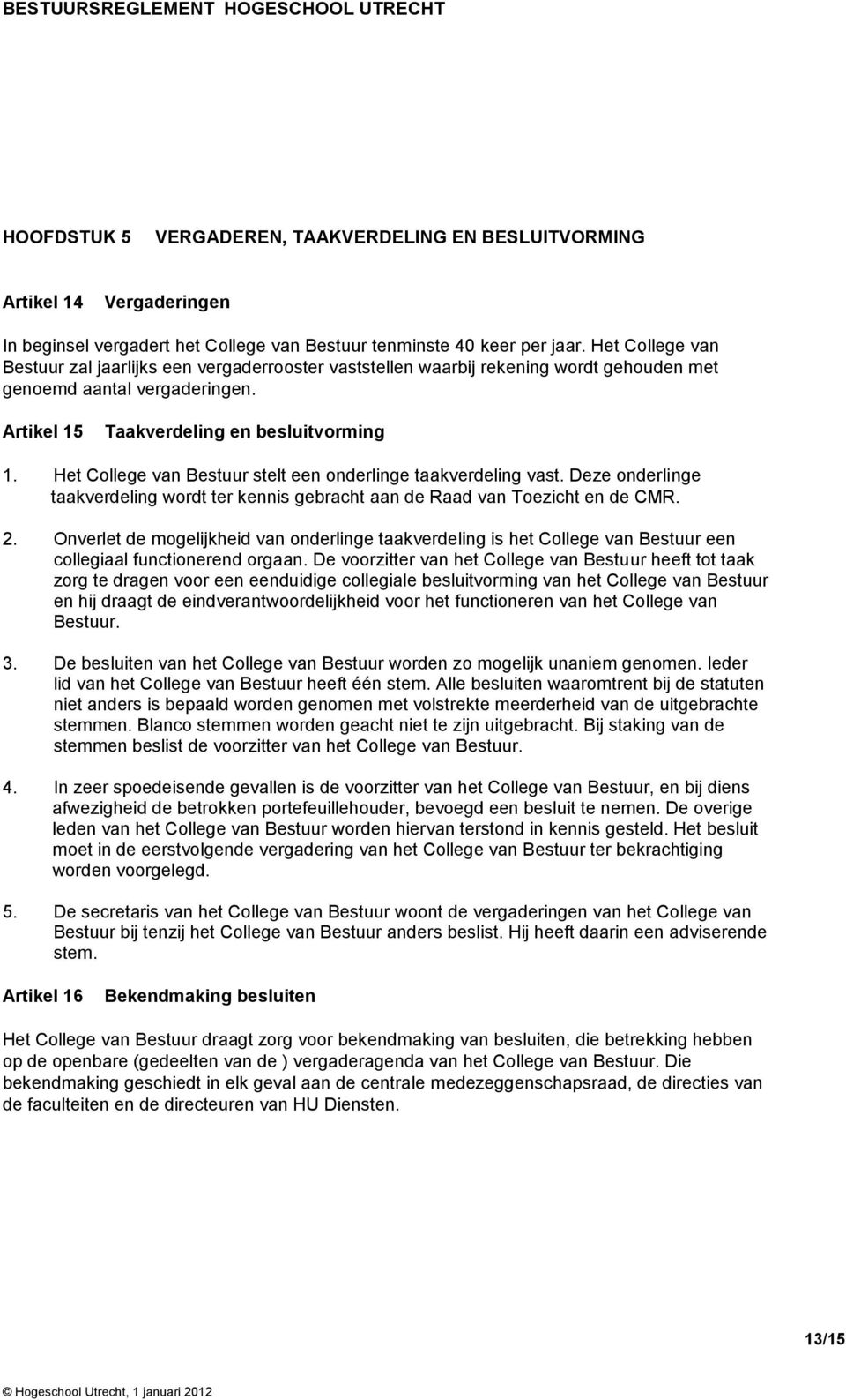 Het College van Bestuur stelt een onderlinge taakverdeling vast. Deze onderlinge taakverdeling wordt ter kennis gebracht aan de Raad van Toezicht en de CMR. 2.