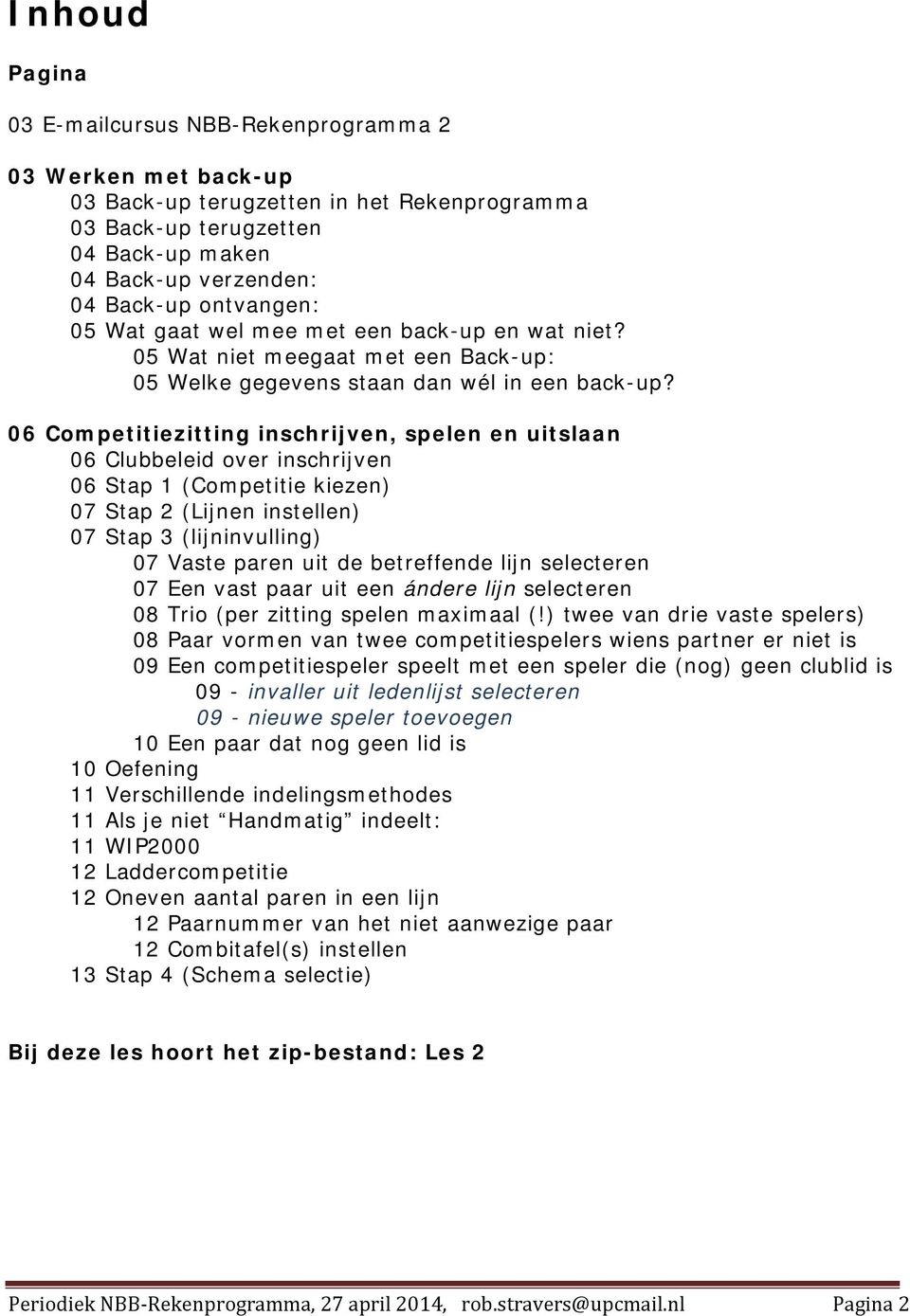 06 Competitiezitting inschrijven, spelen en uitslaan 06 Clubbeleid over inschrijven 06 Stap 1 (Competitie kiezen) 07 Stap 2 (Lijnen instellen) 07 Stap 3 (lijninvulling) 07 Vaste paren uit de