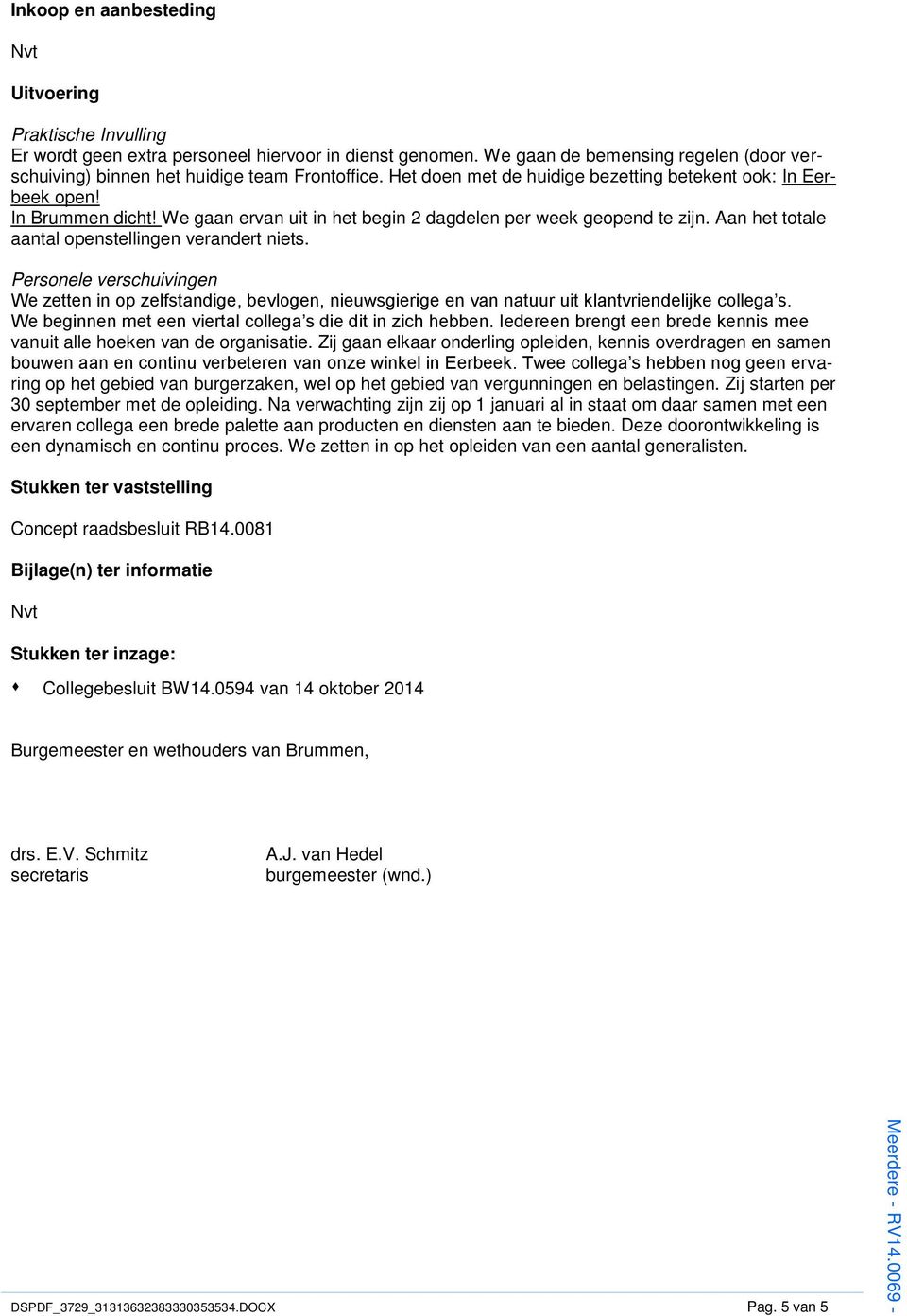 Aan het totale aantal openstellingen verandert niets. Personele verschuivingen We zetten in op zelfstandige, bevlogen, nieuwsgierige en van natuur uit klantvriendelijke collega s.